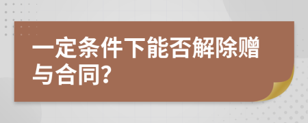 一定条件下能否解除赠与合同？