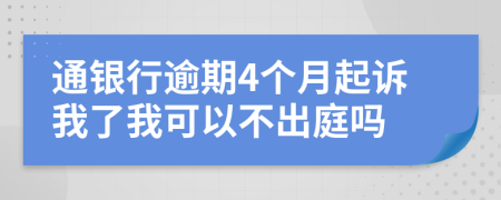 通银行逾期4个月起诉我了我可以不出庭吗