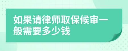 如果请律师取保候审一般需要多少钱