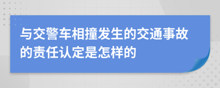 与交警车相撞发生的交通事故的责任认定是怎样的