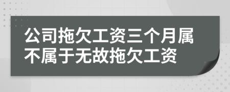 公司拖欠工资三个月属不属于无故拖欠工资