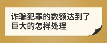 诈骗犯罪的数额达到了巨大的怎样处理