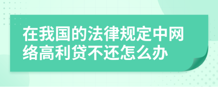 在我国的法律规定中网络高利贷不还怎么办