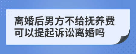 离婚后男方不给抚养费可以提起诉讼离婚吗