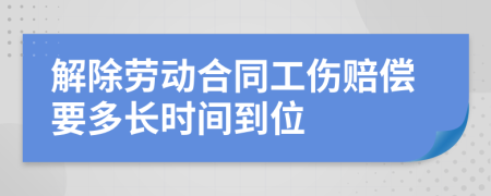 解除劳动合同工伤赔偿要多长时间到位