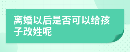 离婚以后是否可以给孩子改姓呢