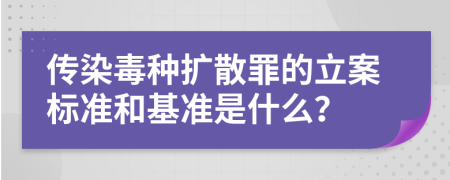 传染毒种扩散罪的立案标准和基准是什么？