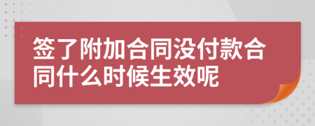 签了附加合同没付款合同什么时候生效呢