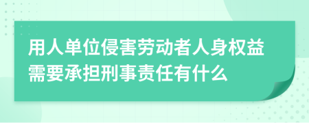 用人单位侵害劳动者人身权益需要承担刑事责任有什么