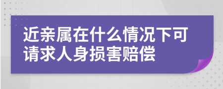 近亲属在什么情况下可请求人身损害赔偿