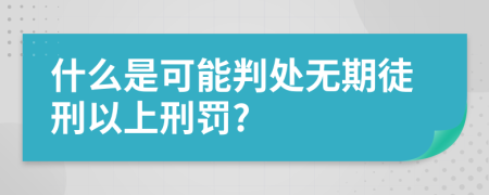 什么是可能判处无期徒刑以上刑罚?