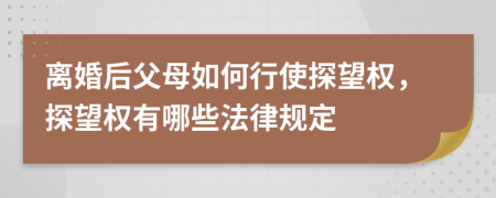 离婚后父母如何行使探望权，探望权有哪些法律规定