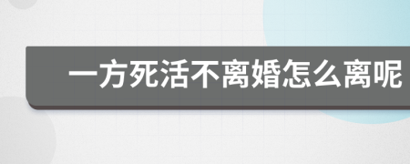 一方死活不离婚怎么离呢