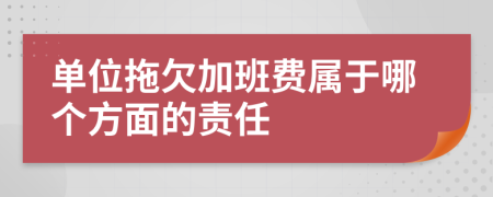 单位拖欠加班费属于哪个方面的责任