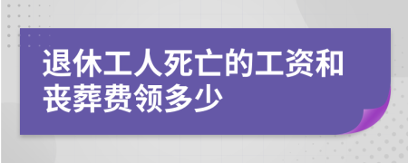 退休工人死亡的工资和丧葬费领多少