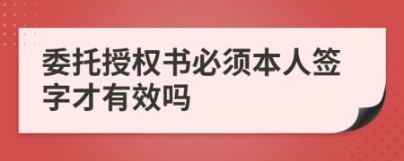 委托授权书必须本人签字才有效吗