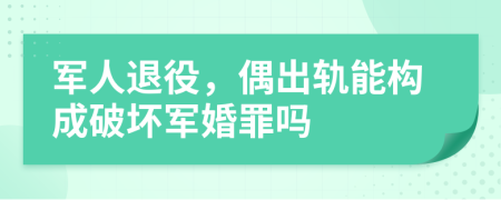 军人退役，偶出轨能构成破坏军婚罪吗