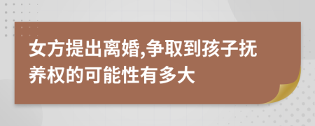 女方提出离婚,争取到孩子抚养权的可能性有多大