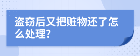 盗窃后又把赃物还了怎么处理?