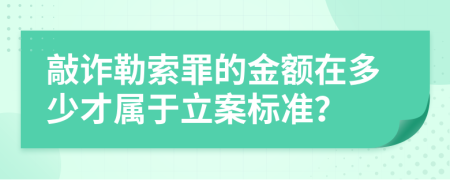 敲诈勒索罪的金额在多少才属于立案标准？