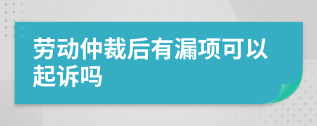 劳动仲裁后有漏项可以起诉吗