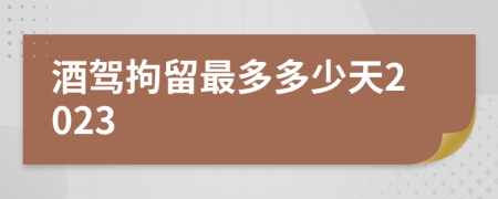 酒驾拘留最多多少天2023