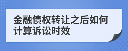 金融债权转让之后如何计算诉讼时效