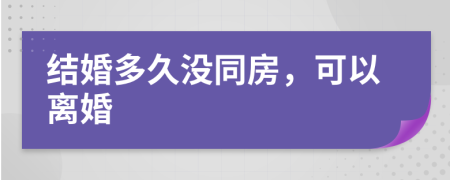 结婚多久没同房，可以离婚