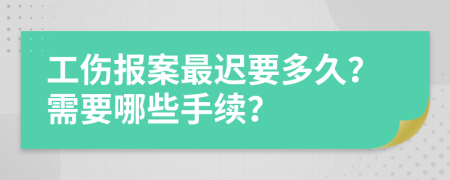 工伤报案最迟要多久？需要哪些手续？