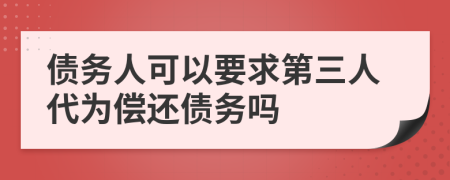 债务人可以要求第三人代为偿还债务吗