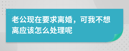 老公现在要求离婚，可我不想离应该怎么处理呢