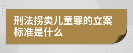 刑法拐卖儿童罪的立案标准是什么