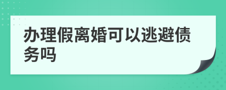 办理假离婚可以逃避债务吗