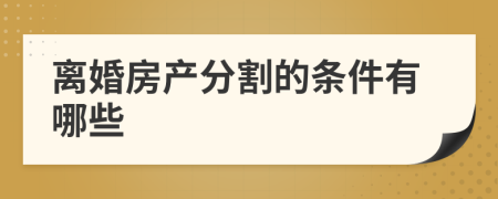 离婚房产分割的条件有哪些