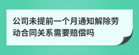 公司未提前一个月通知解除劳动合同关系需要赔偿吗