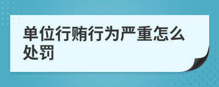 单位行贿行为严重怎么处罚