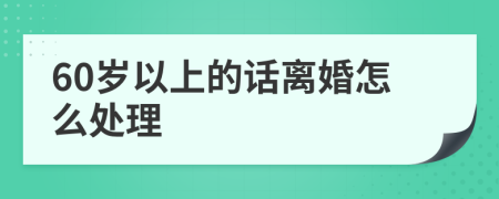 60岁以上的话离婚怎么处理