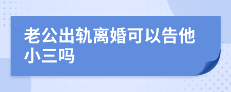 老公出轨离婚可以告他小三吗