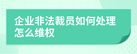 企业非法裁员如何处理怎么维权