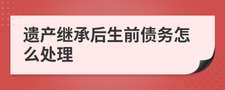 遗产继承后生前债务怎么处理