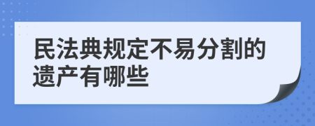 民法典规定不易分割的遗产有哪些