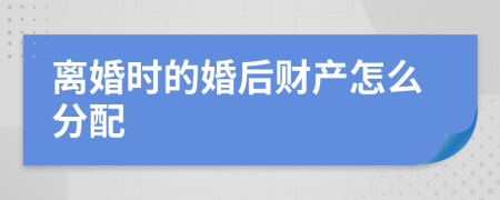 离婚时的婚后财产怎么分配