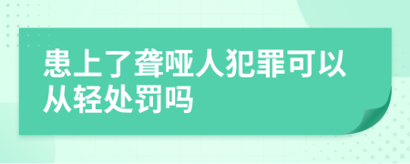 患上了聋哑人犯罪可以从轻处罚吗