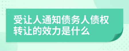 受让人通知债务人债权转让的效力是什么