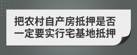 把农村自产房抵押是否一定要实行宅基地抵押