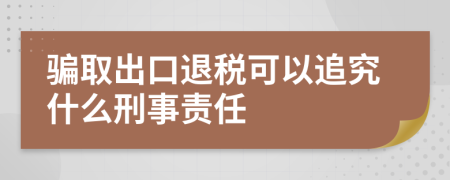 骗取出口退税可以追究什么刑事责任