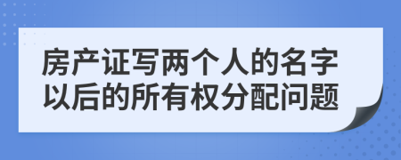 房产证写两个人的名字以后的所有权分配问题