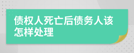 债权人死亡后债务人该怎样处理