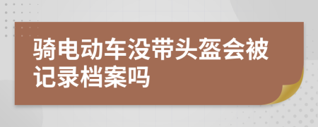 骑电动车没带头盔会被记录档案吗