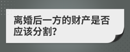 离婚后一方的财产是否应该分割？